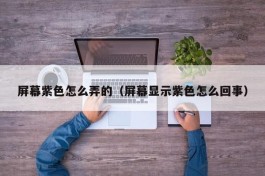 屏幕紫色怎么弄的（屏幕显示紫色怎么回事）