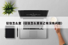 征信怎么查（征信怎么查自己有没有问题）