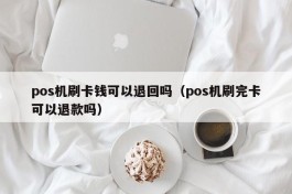 pos机刷卡钱可以退回吗（pos机刷完卡可以退款吗）