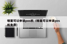 哪里可以申请pos机（哪里可以申请pos机免费）