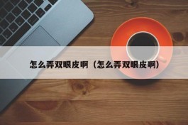 怎么弄双眼皮啊（怎么弄双眼皮啊）
