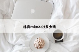 林肯mkx2.0t多少钱