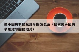 关于国庆节的思维导图怎么画（搜索关于国庆节思维导图的照片）