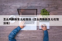 怎么判断新生儿吃饱没（怎么判断新生儿吃饱没有）