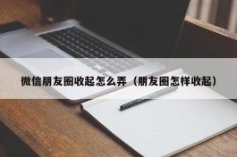 微信朋友圈收起怎么弄（朋友圈怎样收起）