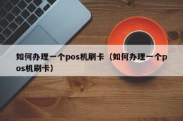如何办理一个pos机刷卡（如何办理一个pos机刷卡）