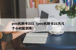 pos机刷卡211（pos机刷卡21万几个小时能到账）