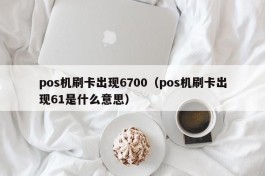 pos机刷卡出现6700（pos机刷卡出现61是什么意思）