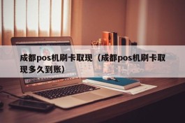 成都pos机刷卡取现（成都pos机刷卡取现多久到账）