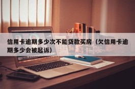 信用卡逾期多少次不能贷款买房（欠信用卡逾期多少会被起诉）