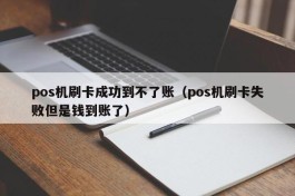 pos机刷卡成功到不了账（pos机刷卡失败但是钱到账了）