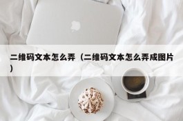 二维码文本怎么弄（二维码文本怎么弄成图片）