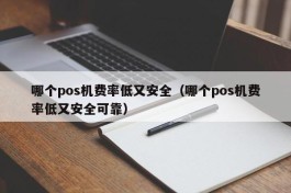 哪个pos机费率低又安全（哪个pos机费率低又安全可靠）