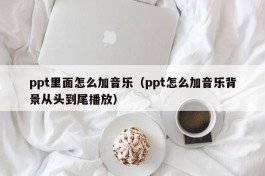 ppt里面怎么加音乐（ppt怎么加音乐背景从头到尾播放）