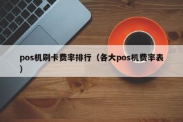 pos机刷卡费率排行（各大pos机费率表）