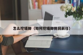 怎么挖墙脚（如何挖墙脚挽回前任）