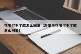 花呗付不了款怎么回事（淘宝用花呗付不了款怎么回事）