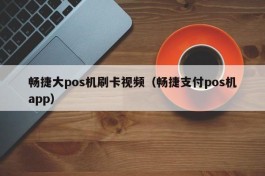 畅捷大pos机刷卡视频（畅捷支付pos机app）