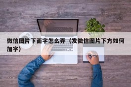 微信图片下面字怎么弄（发微信图片下方如何加字）