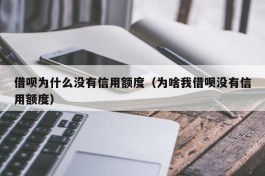 借呗为什么没有信用额度（为啥我借呗没有信用额度）