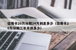 信用卡20万分期24月利息多少（信用卡20万分期三年月供多少）