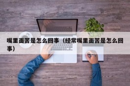 嘴里面苦是怎么回事（经常嘴里面苦是怎么回事）