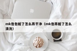 mk包包脏了怎么弄干净（mk包弄脏了怎么清洗）