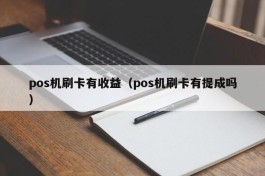 pos机刷卡有收益（pos机刷卡有提成吗）