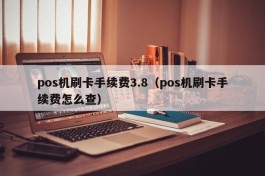 pos机刷卡手续费3.8（pos机刷卡手续费怎么查）