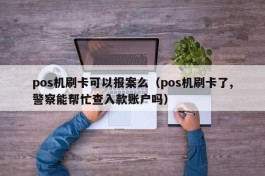 pos机刷卡可以报案么（pos机刷卡了,警察能帮忙查入款账户吗）