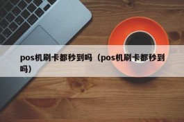 pos机刷卡都秒到吗（pos机刷卡都秒到吗）