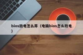 bios放电怎么弄（电脑bios怎么放电）