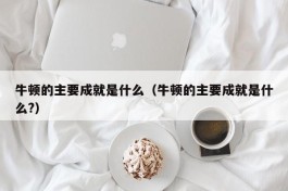 牛顿的主要成就是什么（牛顿的主要成就是什么?）