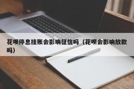 花呗停息挂账会影响征信吗（花呗会影响放款吗）