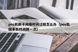 pos机刷卡间隔时间过短怎么办（pos机隔多长时间刷一次）