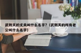 武则天的丈夫叫什么名字?（武则天的所有老公叫什么名字）