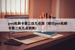 pos机刷卡第二日几点到（银行pos机刷卡第二天几点到账）