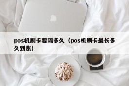 pos机刷卡要隔多久（pos机刷卡最长多久到账）