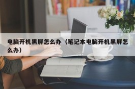 电脑开机黑屏怎么办（笔记本电脑开机黑屏怎么办）