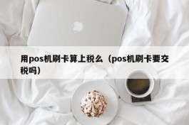 用pos机刷卡算上税么（pos机刷卡要交税吗）