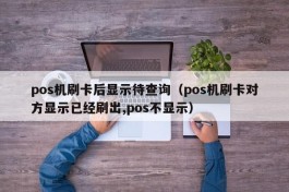 pos机刷卡后显示待查询（pos机刷卡对方显示已经刷出,pos不显示）