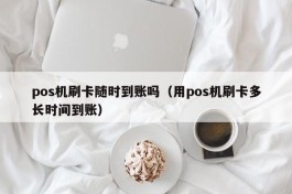 pos机刷卡随时到账吗（用pos机刷卡多长时间到账）