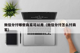 微信分付哪些商家可以用（微信分付怎么付商家）