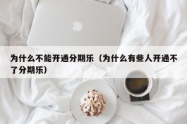 为什么不能开通分期乐（为什么有些人开通不了分期乐）