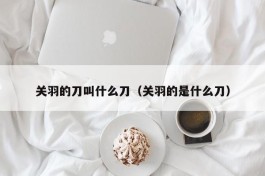 关羽的刀叫什么刀（关羽的是什么刀）