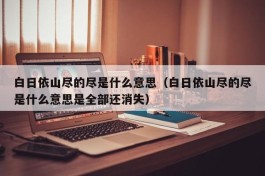 白日依山尽的尽是什么意思（白日依山尽的尽是什么意思是全部还消失）