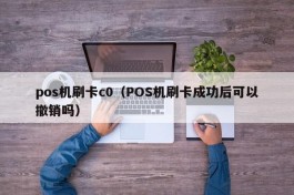 pos机刷卡c0（POS机刷卡成功后可以撤销吗）