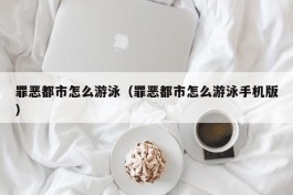 罪恶都市怎么游泳（罪恶都市怎么游泳手机版）