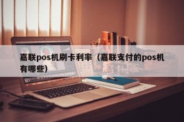 嘉联pos机刷卡利率（嘉联支付的pos机有哪些）