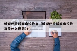 借呗还款后额度没恢复（借呗还款后额度没恢复是什么原因?）